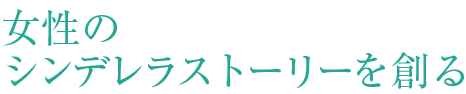 女性のシンデレラストーリーを創る